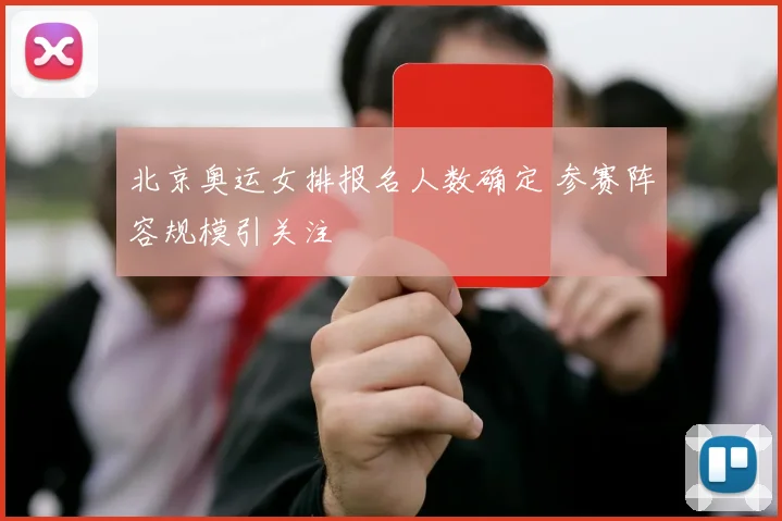 北京奥运女排报名人数确定 参赛阵容规模引关注
