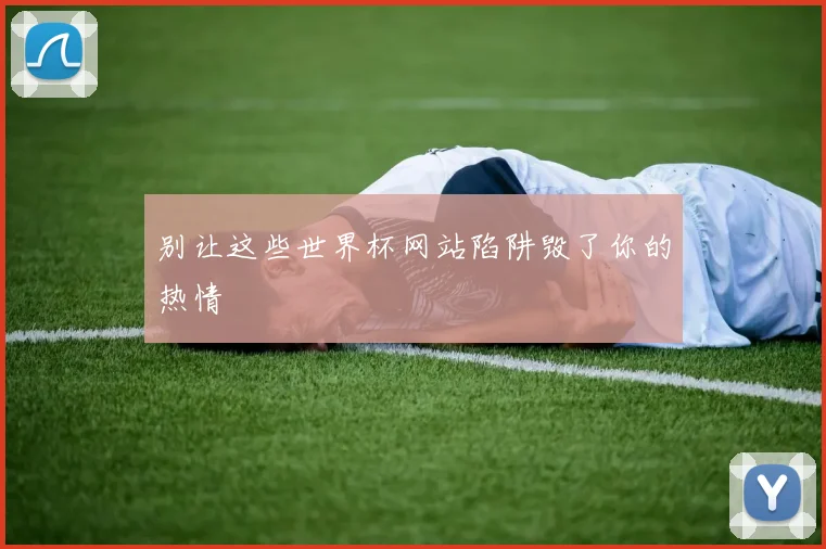 别让这些世界杯网站陷阱毁了你的热情