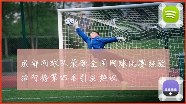 成都网球队荣登全国网球比赛经验排行榜第四名引发热议