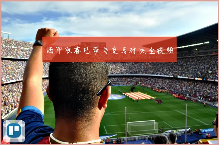 西甲联赛巴萨与皇马对决全视频