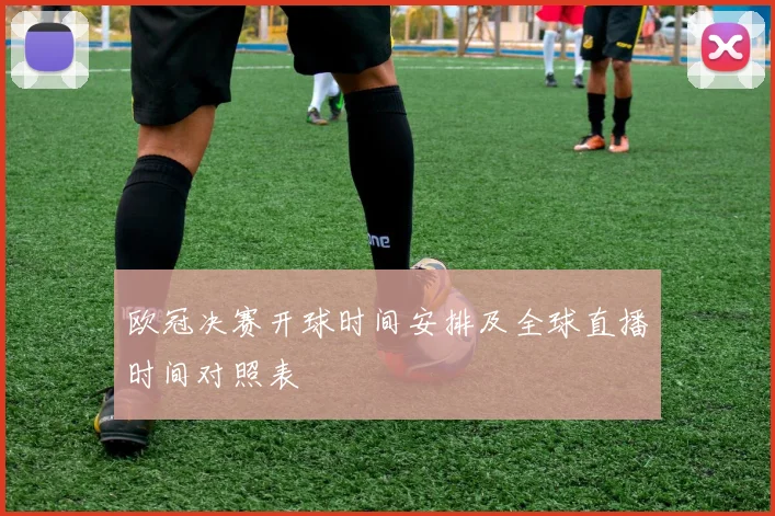 欧冠决赛开球时间安排及全球直播时间对照表
