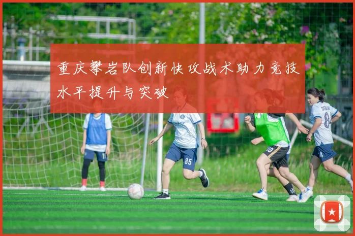重庆攀岩队创新快攻战术助力竞技水平提升与突破