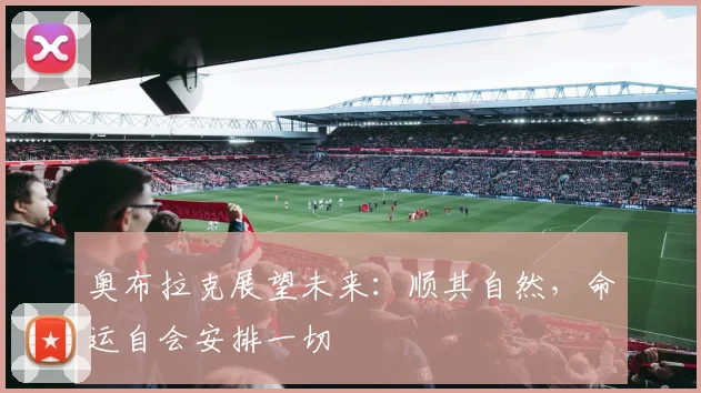 奥布拉克展望未来：顺其自然，命运自会安排一切